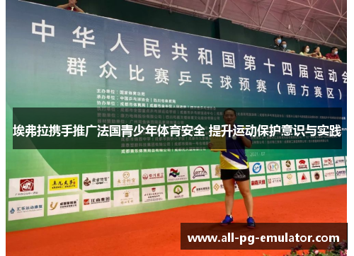 埃弗拉携手推广法国青少年体育安全 提升运动保护意识与实践 埃弗拉携手推广法国青少年体育安全 提升运动保护意识与实践