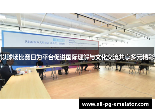 以球场比赛日为平台促进国际理解与文化交流共享多元精彩 以球场比赛日为平台促进国际理解与文化交流共享多元精彩