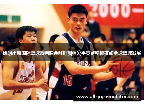 姚明出席国际篮球裁判峰会呼吁加强公平竞赛精神推动全球篮球发展 姚明出席国际篮球裁判峰会呼吁加强公平竞赛精神推动全球篮球发展