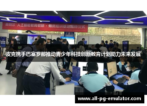 皮克携手巴塞罗那推动青少年科技创新教育计划助力未来发展 皮克携手巴塞罗那推动青少年科技创新教育计划助力未来发展