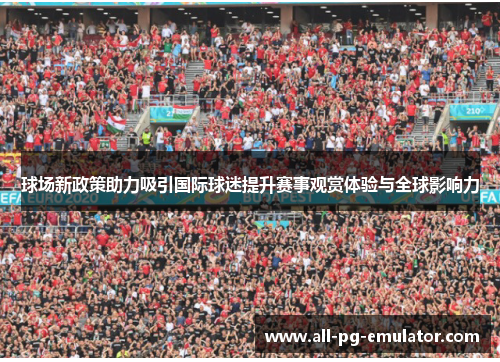 球场新政策助力吸引国际球迷提升赛事观赏体验与全球影响力 球场新政策助力吸引国际球迷提升赛事观赏体验与全球影响力