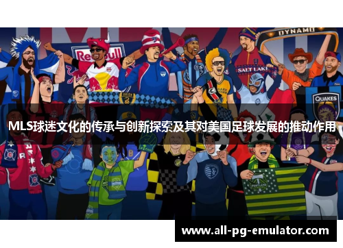 MLS球迷文化的传承与创新探索及其对美国足球发展的推动作用 MLS球迷文化的传承与创新探索及其对美国足球发展的推动作用