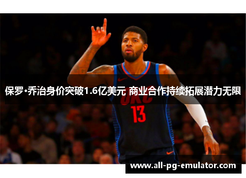 保罗·乔治身价突破1.6亿美元 商业合作持续拓展潜力无限 保罗·乔治身价突破1.6亿美元 商业合作持续拓展潜力无限