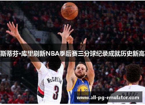 斯蒂芬·库里刷新NBA季后赛三分球纪录成就历史新高 斯蒂芬·库里刷新NBA季后赛三分球纪录成就历史新高