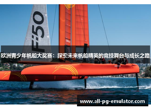 欧洲青少年帆船大奖赛：探索未来帆船精英的竞技舞台与成长之路