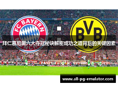 拜仁慕尼黑六大夺冠秘诀解密成功之道背后的关键因素 拜仁慕尼黑六大夺冠秘诀解密成功之道背后的关键因素