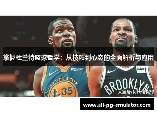掌握杜兰特篮球哲学:从技巧到心态的全面解析与应用 掌握杜兰特篮球哲学:从技巧到心态的全面解析与应用