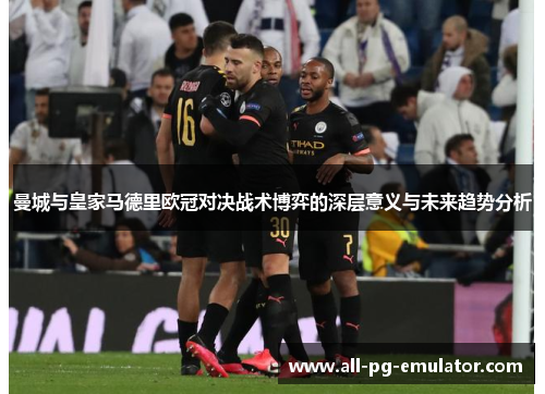 曼城与皇家马德里欧冠对决战术博弈的深层意义与未来趋势分析