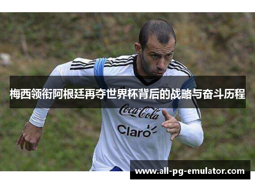 梅西领衔阿根廷再夺世界杯背后的战略与奋斗历程 梅西领衔阿根廷再夺世界杯背后的战略与奋斗历程