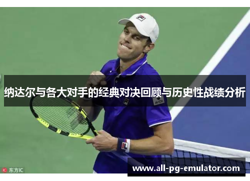 纳达尔与各大对手的经典对决回顾与历史性战绩分析 纳达尔与各大对手的经典对决回顾与历史性战绩分析