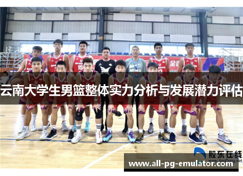 云南大学生男篮整体实力分析与发展潜力评估 云南大学生男篮整体实力分析与发展潜力评估
