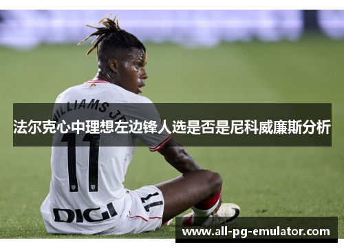 法尔克心中理想左边锋人选是否是尼科威廉斯分析 法尔克心中理想左边锋人选是否是尼科威廉斯分析