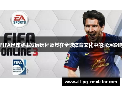 FIFA足球赛事发展历程及其在全球体育文化中的深远影响 FIFA足球赛事发展历程及其在全球体育文化中的深远影响