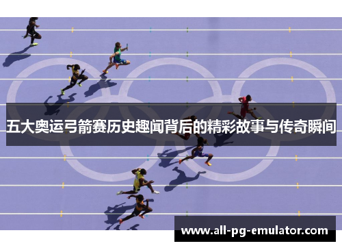 五大奥运弓箭赛历史趣闻背后的精彩故事与传奇瞬间 五大奥运弓箭赛历史趣闻背后的精彩故事与传奇瞬间