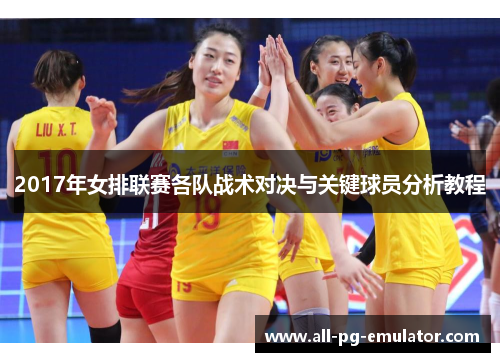 2017年女排联赛各队战术对决与关键球员分析教程 2017年女排联赛各队战术对决与关键球员分析教程