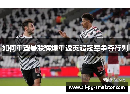 如何重塑曼联辉煌重返英超冠军争夺行列