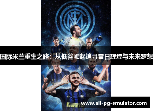 国际米兰重生之路：从低谷崛起追寻昔日辉煌与未来梦想