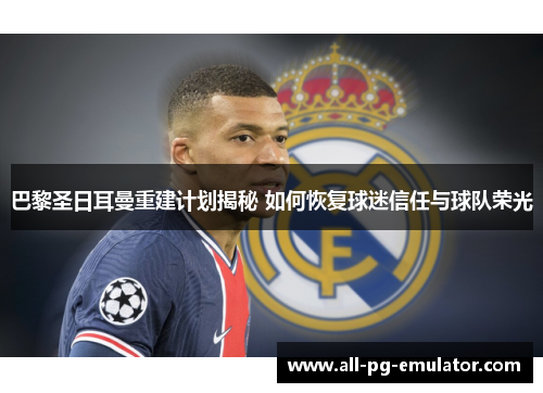 巴黎圣日耳曼重建计划揭秘 如何恢复球迷信任与球队荣光 巴黎圣日耳曼重建计划揭秘 如何恢复球迷信任与球队荣光