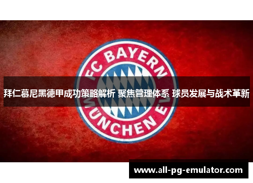 拜仁慕尼黑德甲成功策略解析 聚焦管理体系 球员发展与战术革新 拜仁慕尼黑德甲成功策略解析 聚焦管理体系 球员发展与战术革新