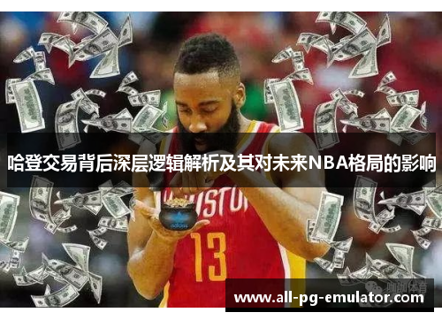 哈登交易背后深层逻辑解析及其对未来NBA格局的影响 哈登交易背后深层逻辑解析及其对未来NBA格局的影响