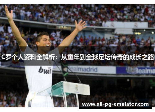 C罗个人资料全解析:从童年到全球足坛传奇的成长之路 C罗个人资料全解析:从童年到全球足坛传奇的成长之路