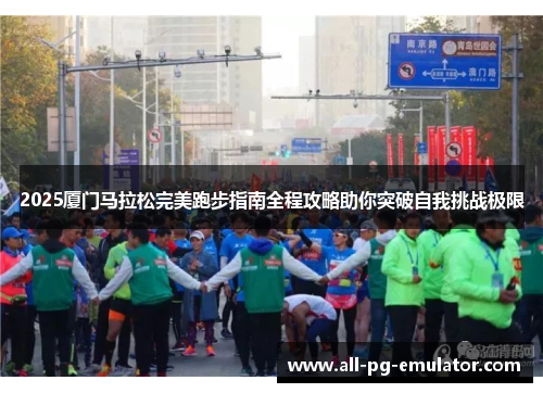2025厦门马拉松完美跑步指南全程攻略助你突破自我挑战极限 2025厦门马拉松完美跑步指南全程攻略助你突破自我挑战极限