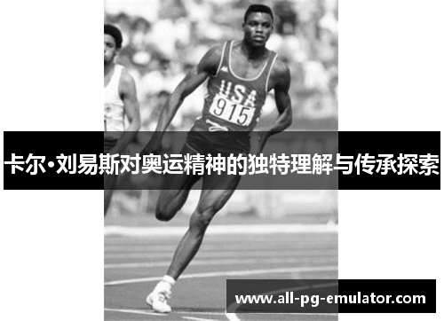 卡尔·刘易斯对奥运精神的独特理解与传承探索 卡尔·刘易斯对奥运精神的独特理解与传承探索