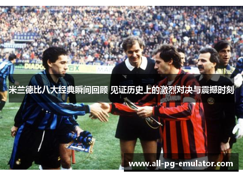 米兰德比八大经典瞬间回顾 见证历史上的激烈对决与震撼时刻 米兰德比八大经典瞬间回顾 见证历史上的激烈对决与震撼时刻