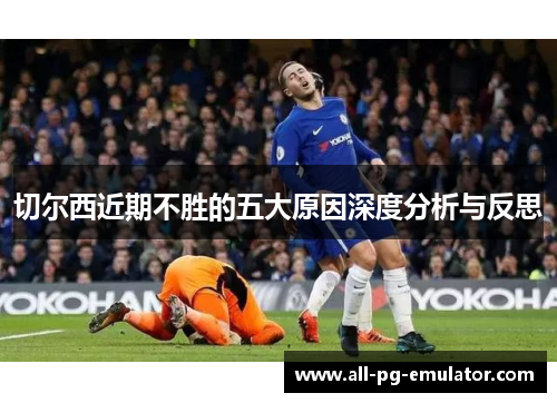 切尔西近期不胜的五大原因深度分析与反思