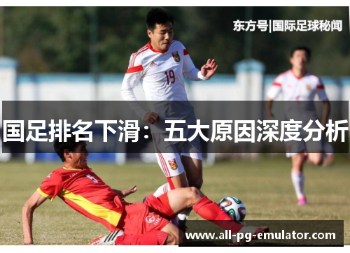 国足排名下滑:五大原因深度分析 国足排名下滑:五大原因深度分析