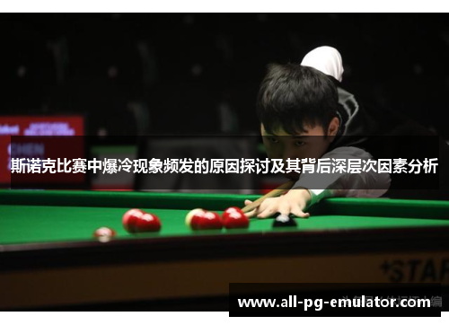 斯诺克比赛中爆冷现象频发的原因探讨及其背后深层次因素分析 斯诺克比赛中爆冷现象频发的原因探讨及其背后深层次因素分析