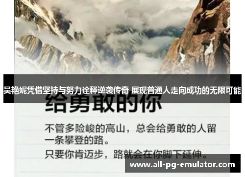 吴艳妮凭借坚持与努力诠释逆袭传奇 展现普通人走向成功的无限可能 吴艳妮凭借坚持与努力诠释逆袭传奇 展现普通人走向成功的无限可能