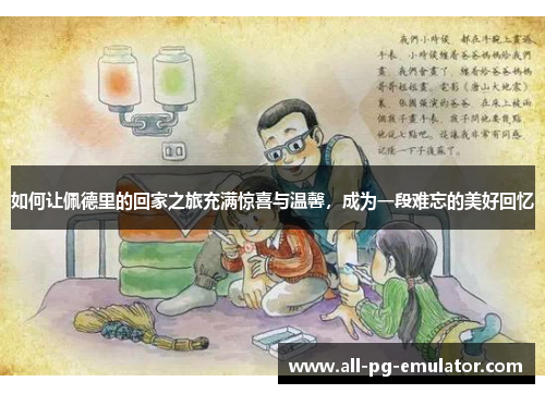 如何让佩德里的回家之旅充满惊喜与温馨，成为一段难忘的美好回忆