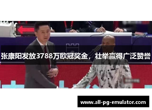 张康阳发放3788万欧冠奖金,壮举赢得广泛赞誉 张康阳发放3788万欧冠奖金,壮举赢得广泛赞誉