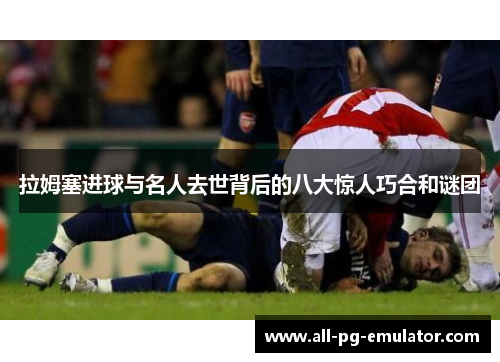 拉姆塞进球与名人去世背后的八大惊人巧合和谜团 拉姆塞进球与名人去世背后的八大惊人巧合和谜团