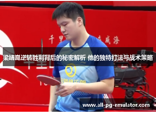 梁靖崑逆转胜利背后的秘密解析 他的独特打法与战术策略 梁靖崑逆转胜利背后的秘密解析 他的独特打法与战术策略