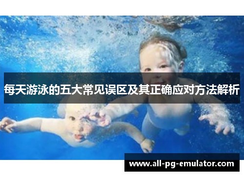 每天游泳的五大常见误区及其正确应对方法解析 每天游泳的五大常见误区及其正确应对方法解析