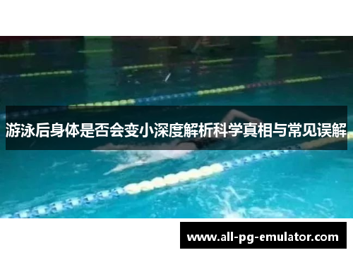 游泳后身体是否会变小深度解析科学真相与常见误解 游泳后身体是否会变小深度解析科学真相与常见误解