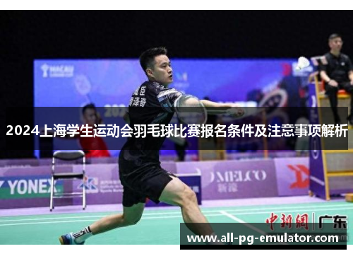 2024上海学生运动会羽毛球比赛报名条件及注意事项解析 2024上海学生运动会羽毛球比赛报名条件及注意事项解析