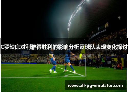 C罗缺席对利雅得胜利的影响分析及球队表现变化探讨 C罗缺席对利雅得胜利的影响分析及球队表现变化探讨