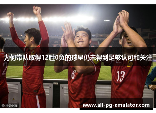 为何带队取得12胜0负的球星仍未得到足够认可和关注 为何带队取得12胜0负的球星仍未得到足够认可和关注