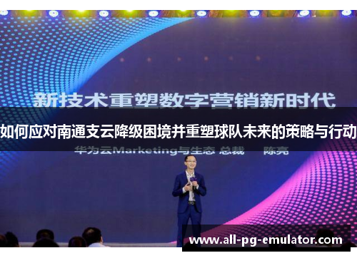 如何应对南通支云降级困境并重塑球队未来的策略与行动