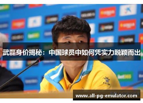 武磊身价揭秘:中国球员中如何凭实力脱颖而出 武磊身价揭秘:中国球员中如何凭实力脱颖而出
