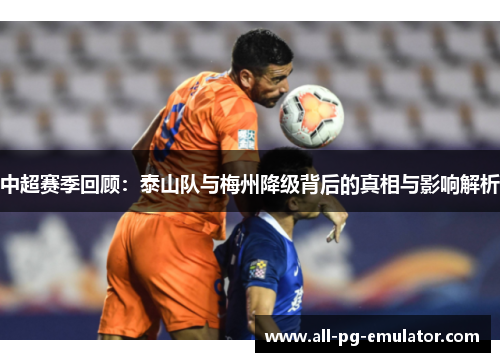 中超赛季回顾:泰山队与梅州降级背后的真相与影响解析 中超赛季回顾:泰山队与梅州降级背后的真相与影响解析