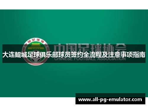 大连鲲城足球俱乐部球员签约全流程及注意事项指南 大连鲲城足球俱乐部球员签约全流程及注意事项指南