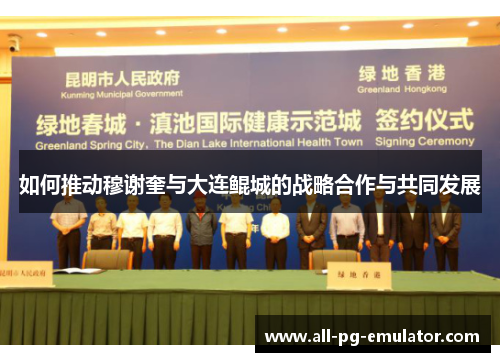 如何推动穆谢奎与大连鲲城的战略合作与共同发展 如何推动穆谢奎与大连鲲城的战略合作与共同发展