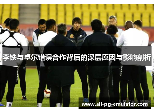 李铁与卓尔错误合作背后的深层原因与影响剖析 李铁与卓尔错误合作背后的深层原因与影响剖析