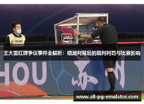 王大雷红牌争议事件全解析:错漏判背后的裁判判罚与比赛影响 王大雷红牌争议事件全解析:错漏判背后的裁判判罚与比赛影响