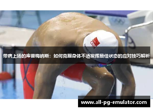 带病上场的库普梅纳斯:如何克服身体不适发挥最佳状态的应对技巧解析 带病上场的库普梅纳斯:如何克服身体不适发挥最佳状态的应对技巧解析