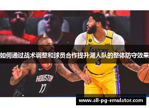 如何通过战术调整和球员合作提升湖人队的整体防守效果 如何通过战术调整和球员合作提升湖人队的整体防守效果